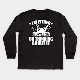 Bowling - I'm either bowling or thinking about it w Kids Long Sleeve T-Shirt